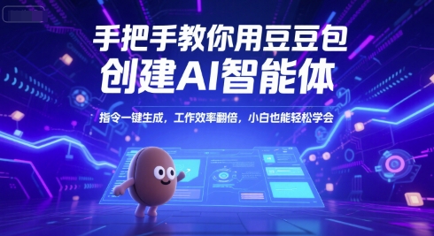 手把手教你用豆包创建AI智能体，指令一键生成，工作效率翻倍，小白也能轻松学会-创客聚集地