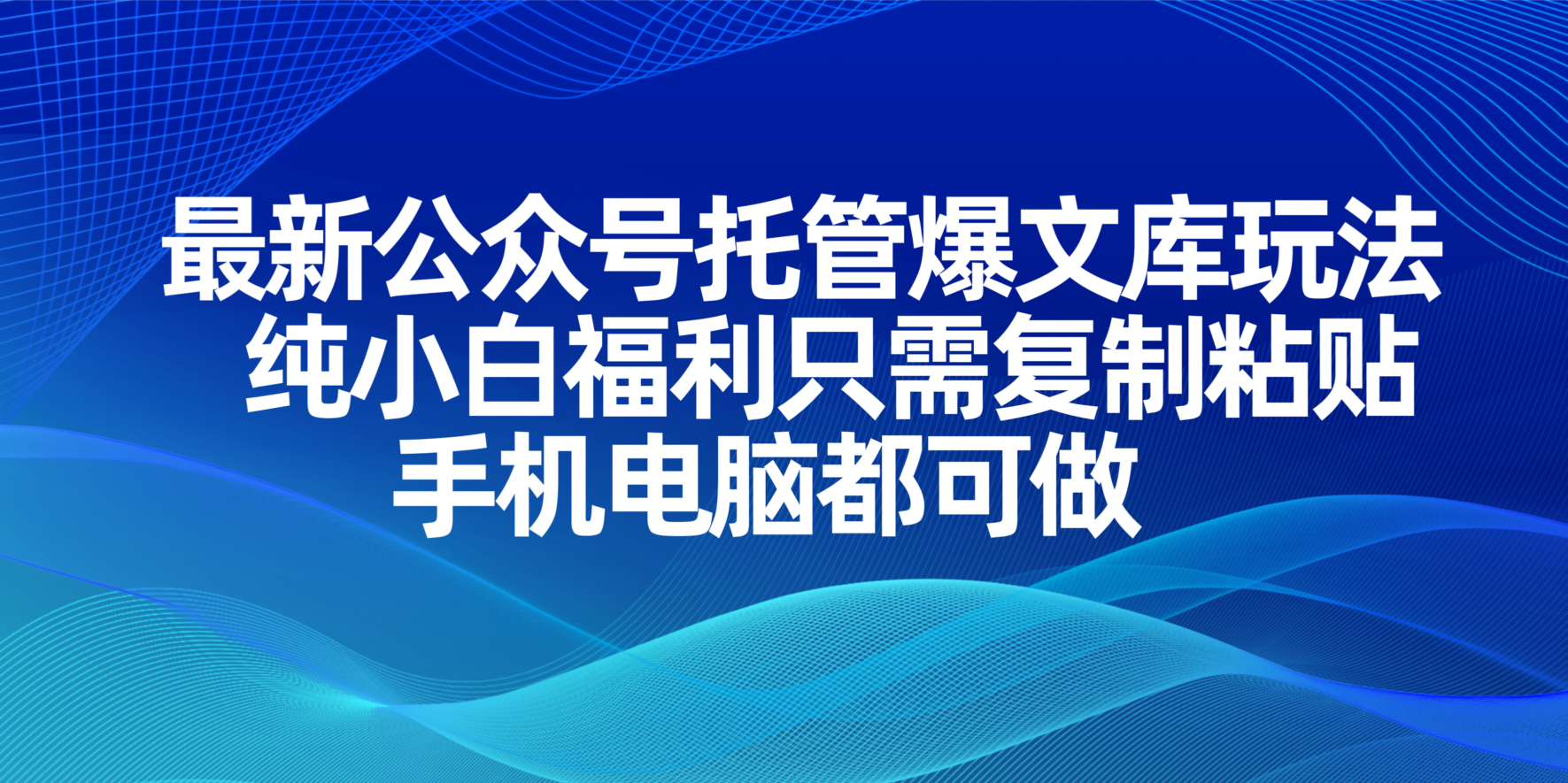 最新公众号托管爆文库玩法，纯小白福利只需复制粘贴，手机电脑都可做-创客聚集地