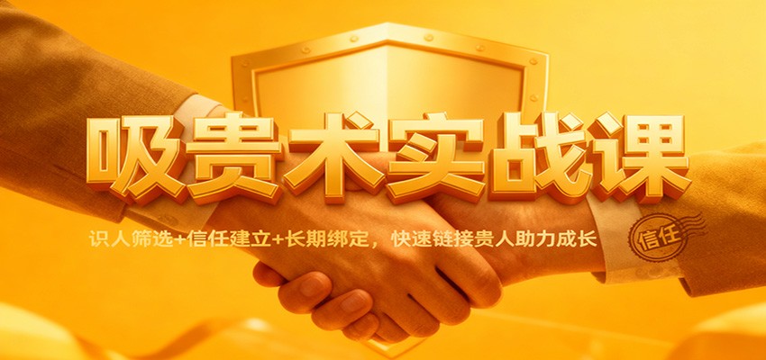 吸贵术实战课：识人筛选+信任建立+长期绑定，快速链接贵人助力成长-创客聚集地