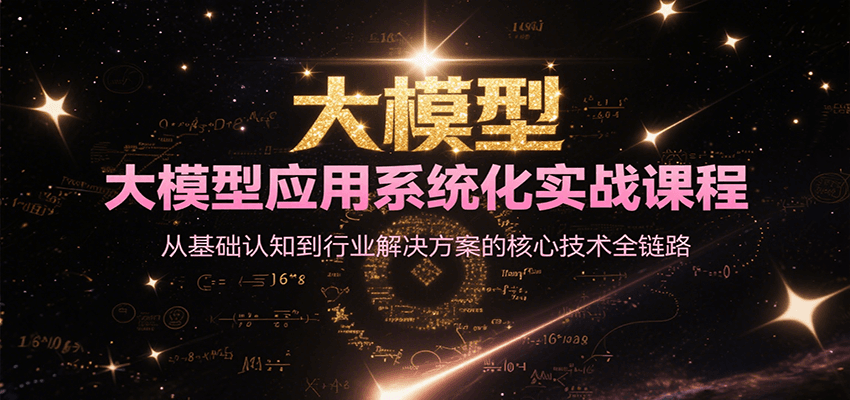 大模型应用系统化实战课程，从基础认知到行业解决方案的核心技术全链路-创客聚集地