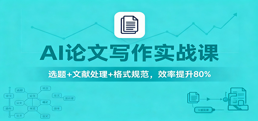 AI论文写作实战课：选题+文献处理+格式规范，效率提升80%-创客聚集地