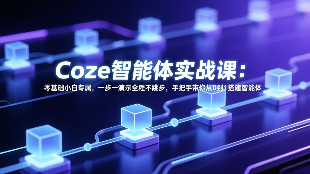 Coze智能体实战课:零基础小白专属,一步一演示全程不跳步,手把手带你从0到1搭建智能体-创客聚集地