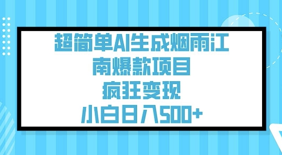 超简单AI生成烟雨江南爆款项目，疯狂变现，小白日入5张-创客聚集地