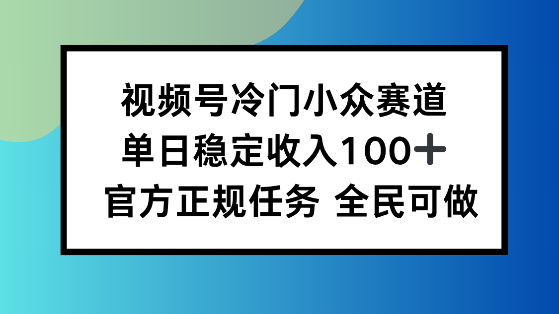 视频号小众赛道，单日稳定收入100+，适合所有人-创客聚集地