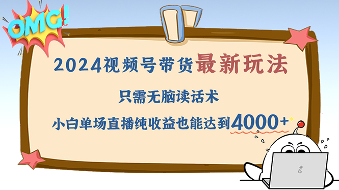 2024视频号最新玩法，只需无脑读话术，小白单场直播纯收益也能达到4000+-创客聚集地