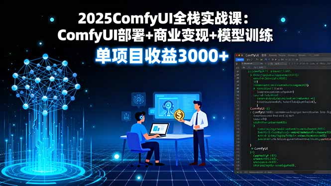 2025ComfyUI全栈实战课：ComfyUI部署+商业变现+模型训练，单项目收益3000+-创客聚集地