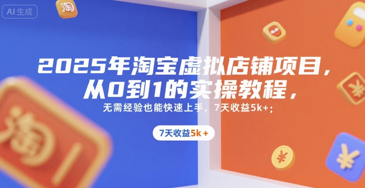 2025年淘宝虚拟店铺项目，从0到1的实操教程，​​无需经验也能快速上手，7天收益5k+-创客聚集地