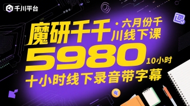 魔研千千·六月份千川线下课5980，十小时线下录音带字幕-创客聚集地