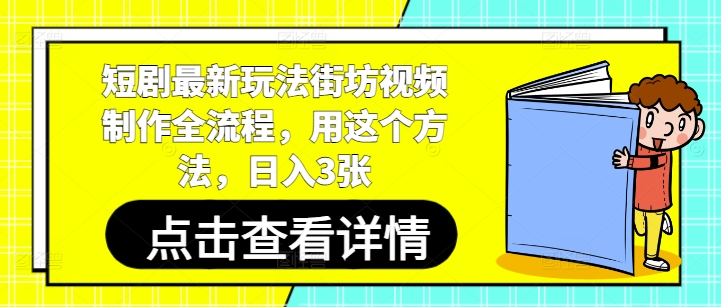 短剧最新玩法街坊视频制作全流程，用这个方法，日入3张-创客聚集地
