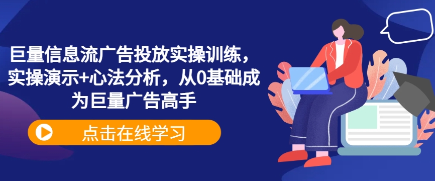 巨量信息流广告投放实操训练，实操演示+心法分析，从0基础成为巨量广告高手-创客聚集地