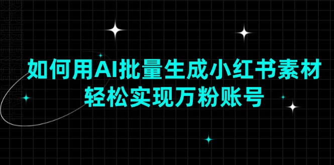 如何用AI批量生成小红书素材，轻松实现万粉账号-创客聚集地