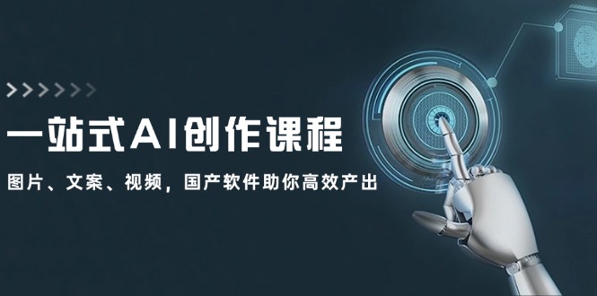 一站式AI创作课程：图片、文案、视频，国产软件助你高效产出-创客聚集地