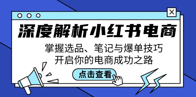 深度解析小红书电商：掌握选品、笔记与爆单技巧，开启你的电商成功之路-创客聚集地