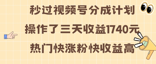 视频号分成计划操作了三天收益1740元 这类视频很好做，热门快涨粉快收益高【揭秘】-创客聚集地