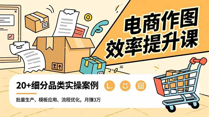 电商作图效率提升课，批量生产、模板应用、流程优化，20+细分品类实操案例，月赚3万-创客聚集地