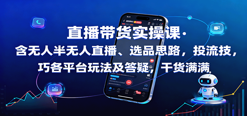 直播带货实操课：含无人半无人直播、选品思路，投流技巧，各平台玩法及答疑，干货满满-创客聚集地