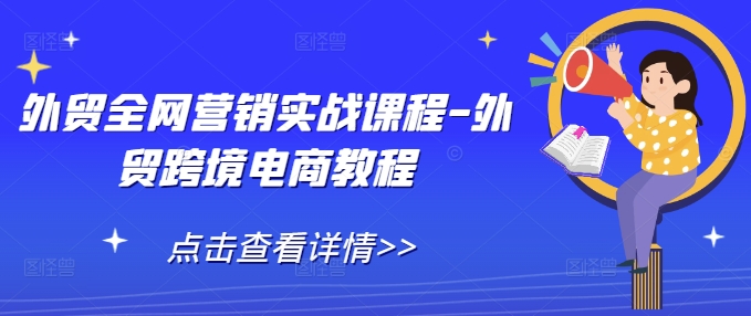 外贸全网营销实战课程-外贸跨境电商教程-创客聚集地