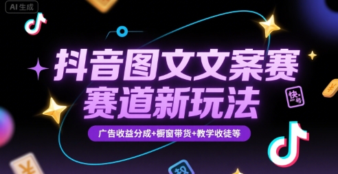 抖音图文文案赛道新玩法，快速养号起号，广告收益分成+橱窗带货+教学收徒等-创客聚集地