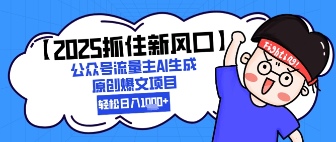 【2025抓住新风口】公众号流量主AI生成原创爆文项目，新手小白轻松日入1k+-创客聚集地