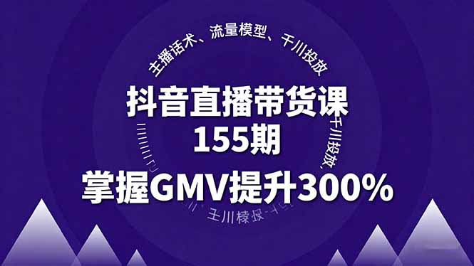 抖音直播带货课155期，主播话术、流量模型、千川投放，掌握GMV提升300%-创客聚集地