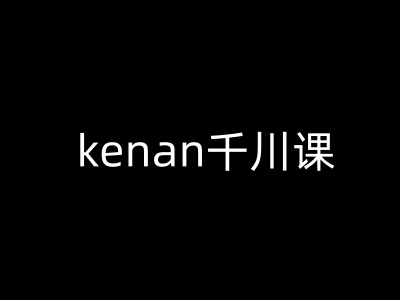 kenan千川课-kenan抖音电商巨量千川教程-创客聚集地