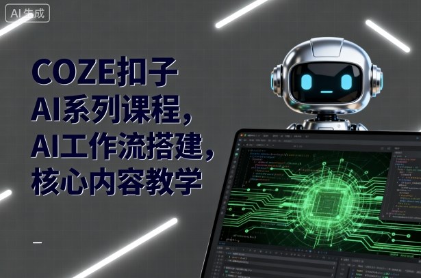 COZE扣子AI系列课程,AI工作流搭建,核心内容教学-创客聚集地