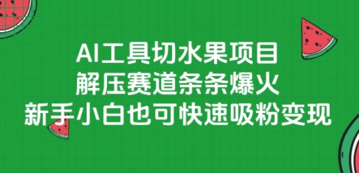 AI工具切水果项目，解压赛道条条爆火，新手小白也可快速吸粉变现-创客聚集地