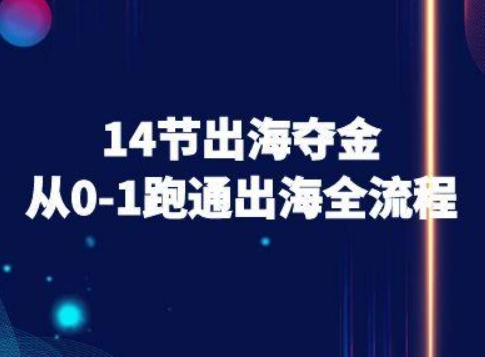 14节出海夺金从0-1跑通出海全流程-跨境电商教程-创客聚集地