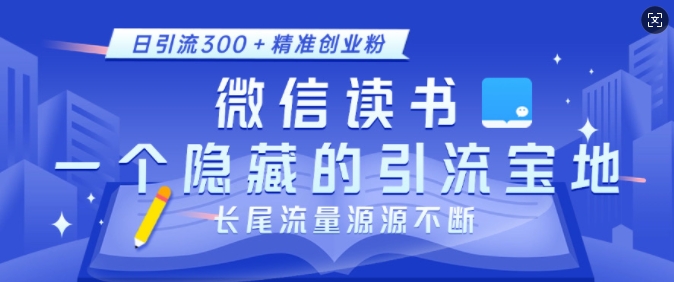 微信读书，一个隐藏的引流宝地，不为人知的小众打法，日引流300+精准创业粉，长尾流量源源不断-创客聚集地