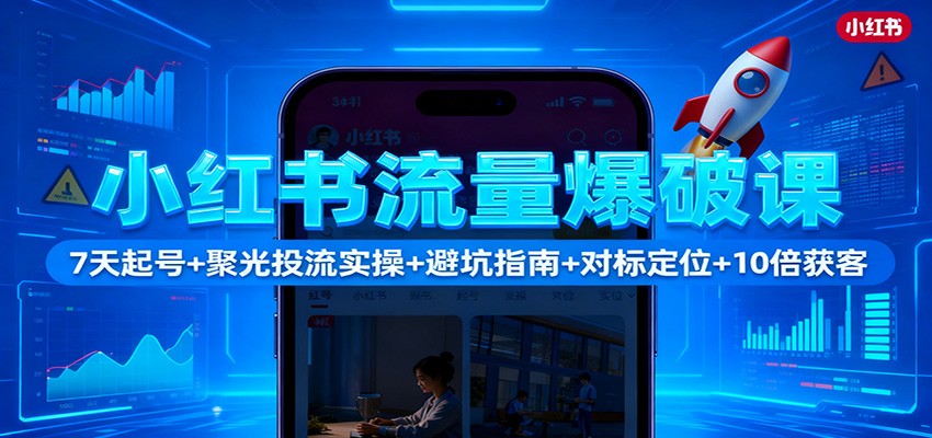 小红书流量爆破课：7天起号+聚光投流实操+避坑指南+对标定位+10倍获客-创客聚集地