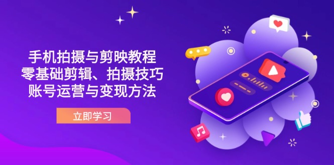 抖音手机拍摄与剪映教程：零基础剪辑、拍摄技巧到账号运营与变现方法-创客聚集地