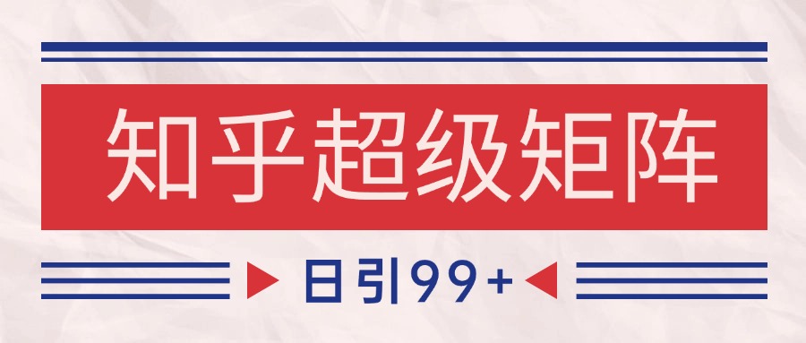 知乎超级矩阵玩法引流高质量精准粉SEO覆盖 日变现4000+-创客聚集地