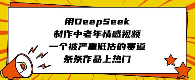 用DeepSeek制作中老年情感视频，一个被严重低估的赛道，条条作品上热门-创客聚集地