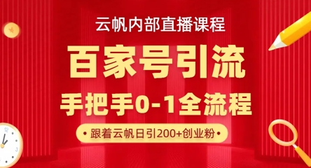 【云帆内部直播课】百家号高效引流 ，单号单日引300+精准创业粉，一分钟一条原创素材，引爆你的私域流量-创客聚集地