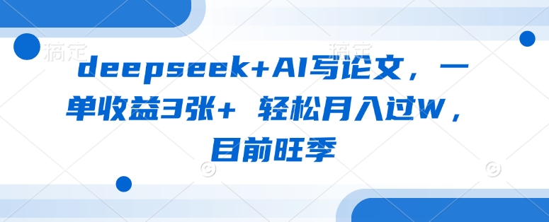 deepseek+AI写论文，一单收益3张+ 轻松月入过W，目前旺季-创客聚集地