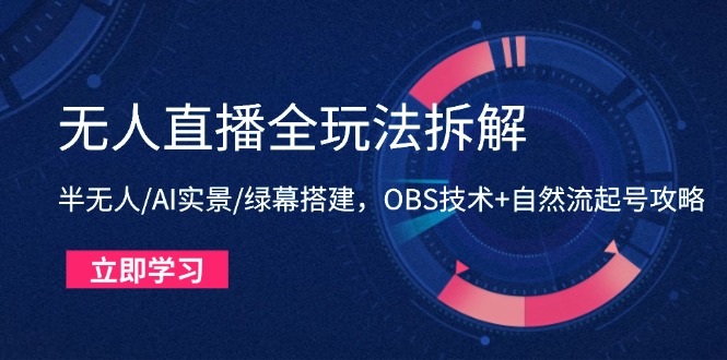 无人直播全玩法拆解：半无人/AI实景/绿幕搭建，OBS技术+自然流起号攻略-创客聚集地