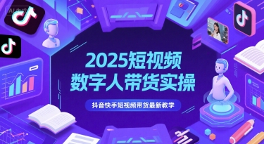 2025短视频数字人带货实操，抖音快手短视频带货最新教学-创客聚集地