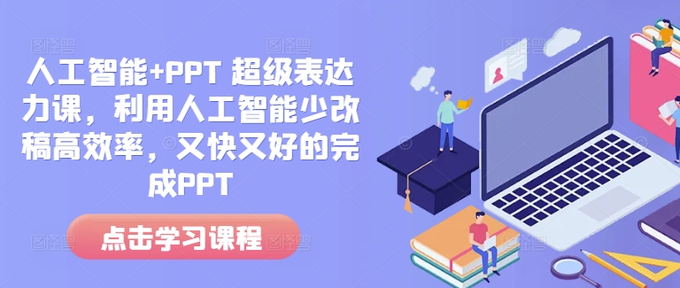 人工智能+PPT 超级表达力课，利用人工智能少改稿高效率，又快又好的完成PPT-创客聚集地