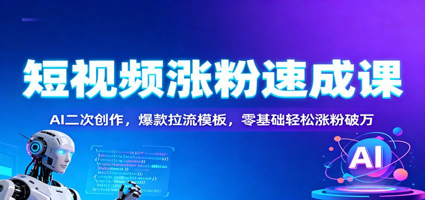 短视频涨粉速成课:AI二次创作,爆款拉流模板,零基础轻松涨粉破万-创客聚集地