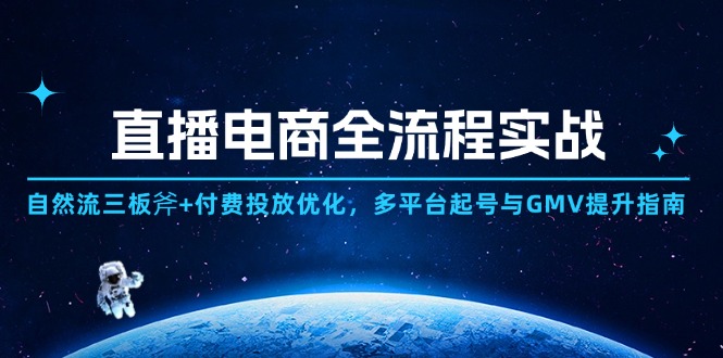 直播电商全流程实战：自然流三板斧+付费投放优化,多平台起号与GMV提升指南-创客聚集地