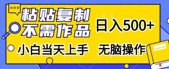 粘贴复制，无需作品，日入500+，小白当天上手，无脑操作-创客聚集地