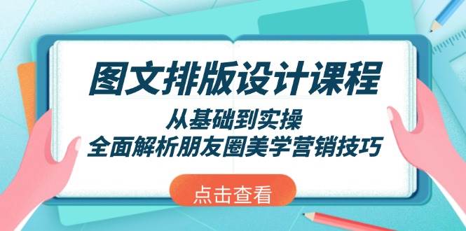 图文排版设计课程，从基础到实操，全面解析朋友圈美学营销技巧-创客聚集地