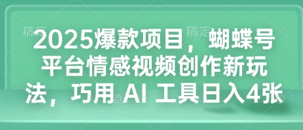 2025爆款项目，蝴蝶号平台情感视频创作新玩法，巧用 AI 工具日入4张-创客聚集地