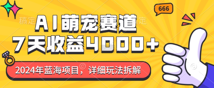 2024年蓝海项目，AI萌宠赛道，7天收益4k，详细玩法拆解-创客聚集地