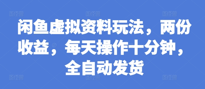 闲鱼虚拟资料玩法，两份收益，每天操作十分钟，全自动发货【揭秘】-创客聚集地