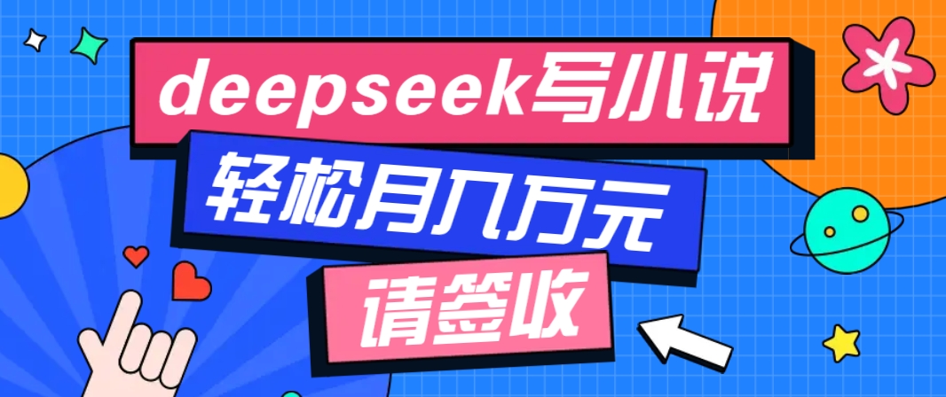 利用Deepseek写小说，零门槛AI小说创作全攻略，新手也能轻松学会提升收入-创客聚集地