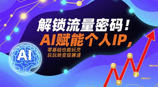 解锁流量密码！AI赋能个人IP，零基础也能玩转变现赛道-创客聚集地