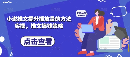 小说推文提升播放量的方法实操，推文搞钱策略-创客聚集地
