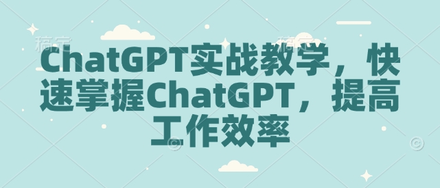 ChatGPT实战教学，快速掌握ChatGPT，提高工作效率-创客聚集地
