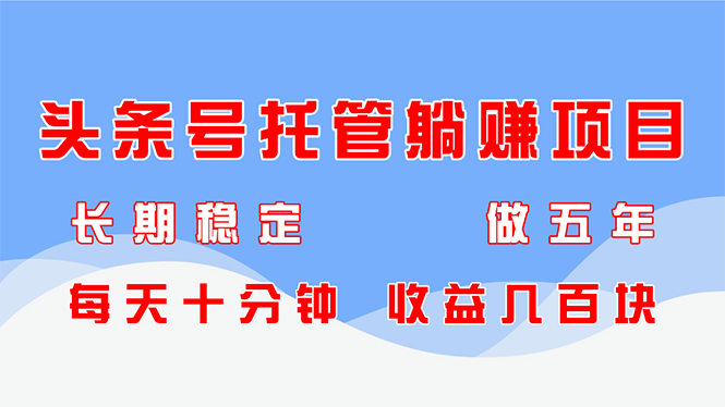 头条号托管躺赚项目，长期稳定，可做五年，每天十分钟，收益几百块-创客聚集地
